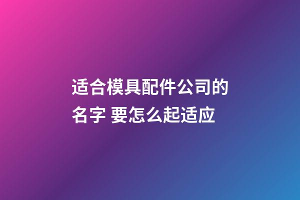 适合模具配件公司的名字 要怎么起适应-第1张-公司起名-玄机派